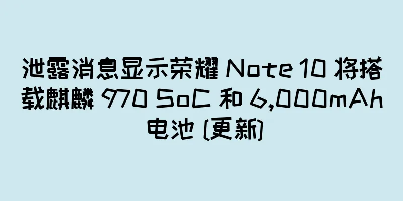泄露消息显示荣耀 Note 10 将搭载麒麟 970 SoC 和 6,000mAh 电池 [更新]