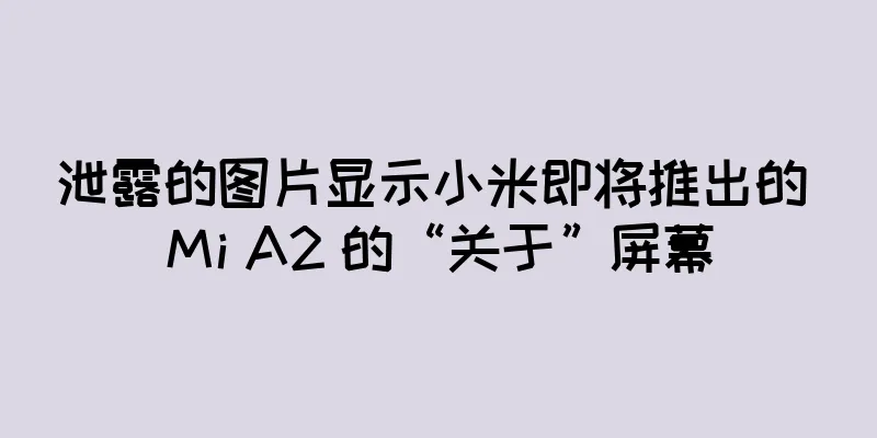 泄露的图片显示小米即将推出的 Mi A2 的“关于”屏幕