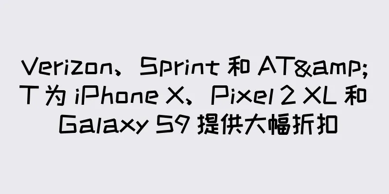 Verizon、Sprint 和 AT&T 为 iPhone X、Pixel 2 XL 和 Galaxy S9 提供大幅折扣