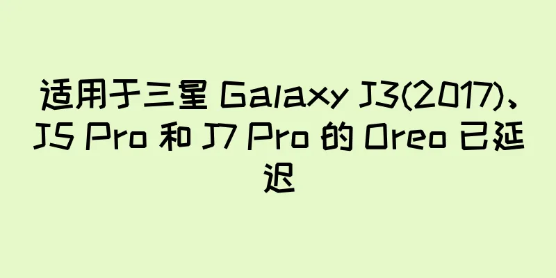 适用于三星 Galaxy J3(2017)、J5 Pro 和 J7 Pro 的 Oreo 已延迟