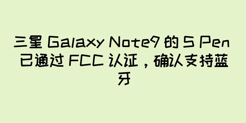三星 Galaxy Note9 的 S Pen 已通过 FCC 认证，确认支持蓝牙
