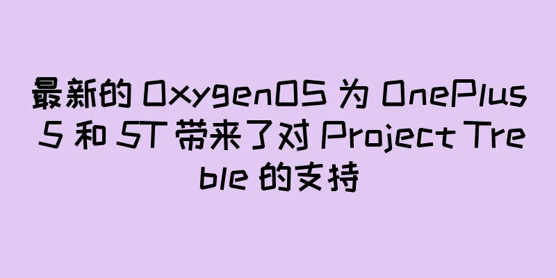 最新的 OxygenOS 为 OnePlus 5 和 5T 带来了对 Project Treble 的支持