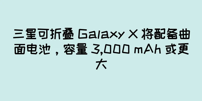 三星可折叠 Galaxy X 将配备曲面电池，容量 3,000 mAh 或更大