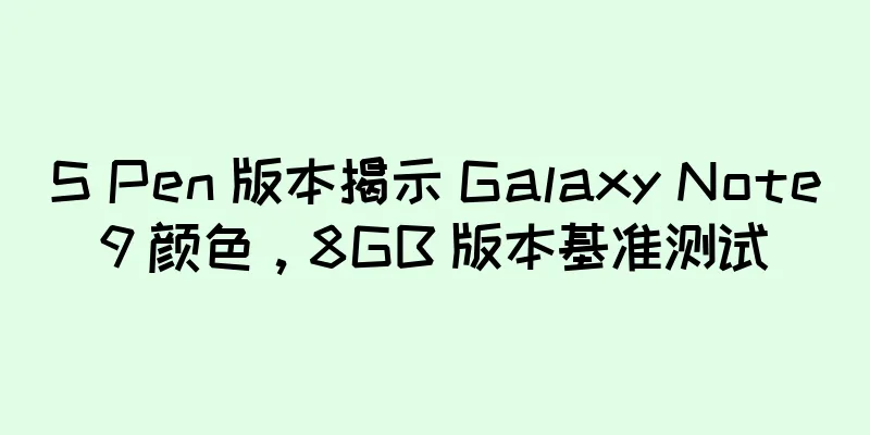 S Pen 版本揭示 Galaxy Note9 颜色，8GB 版本基准测试