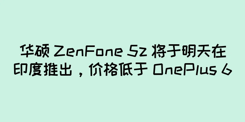 华硕 ZenFone 5z 将于明天在印度推出，价格低于 OnePlus 6