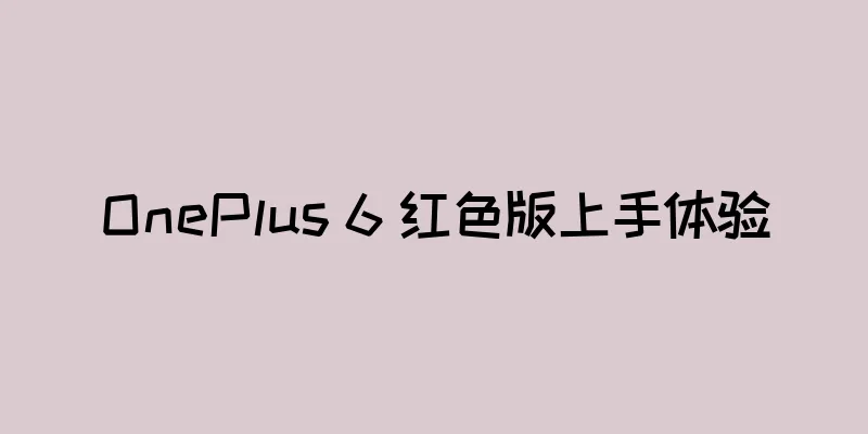 OnePlus 6 红色版上手体验
