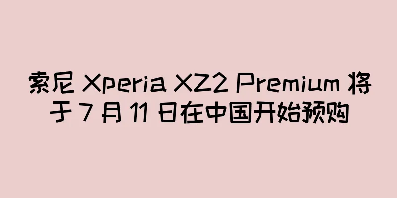 索尼 Xperia XZ2 Premium 将于 7 月 11 日在中国开始预购