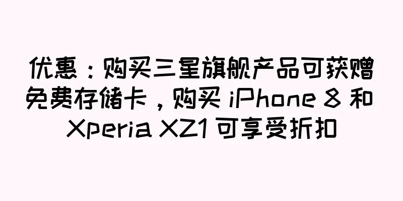 优惠：购买三星旗舰产品可获赠免费存储卡，购买 iPhone 8 和 Xperia XZ1 可享受折扣