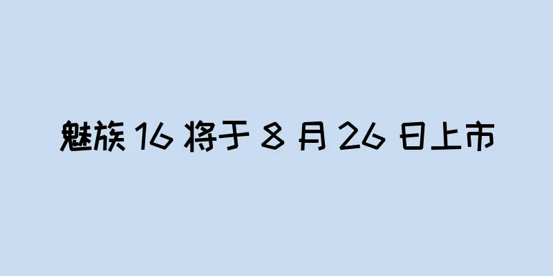 魅族 16 将于 8 月 26 日上市