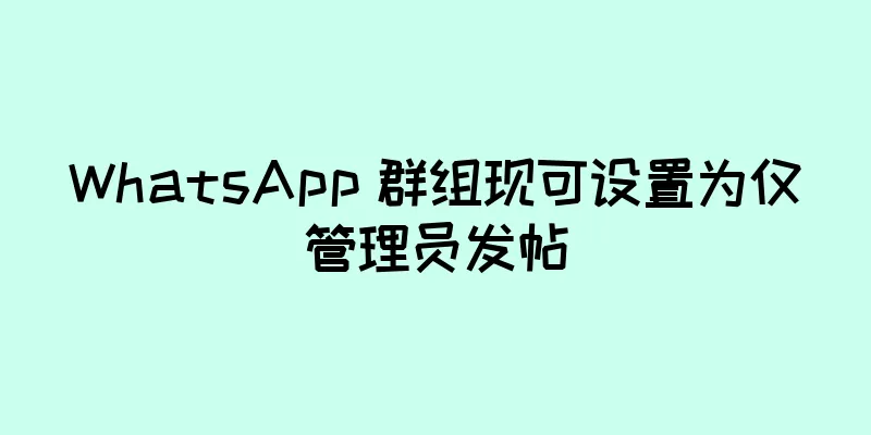 WhatsApp 群组现可设置为仅管理员发帖