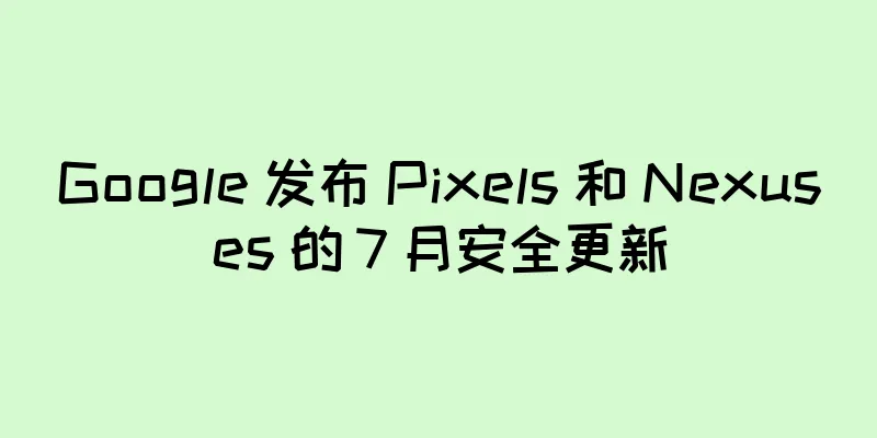 Google 发布 Pixels 和 Nexuses 的 7 月安全更新