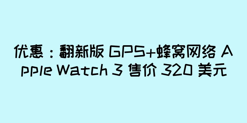 优惠：翻新版 GPS+蜂窝网络 Apple Watch 3 售价 320 美元