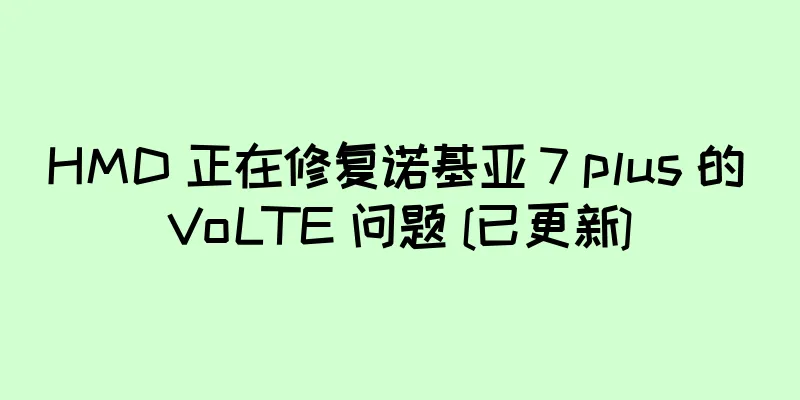 HMD 正在修复诺基亚 7 plus 的 VoLTE 问题 [已更新]