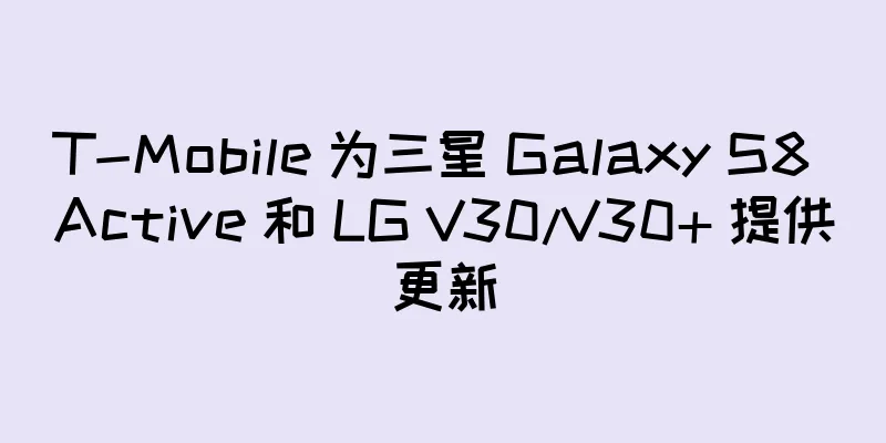 T-Mobile 为三星 Galaxy S8 Active 和 LG V30/V30+ 提供更新