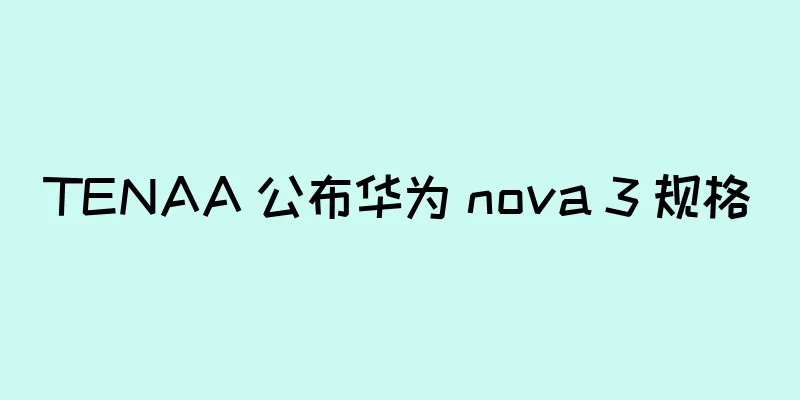 TENAA 公布华为 nova 3 规格
