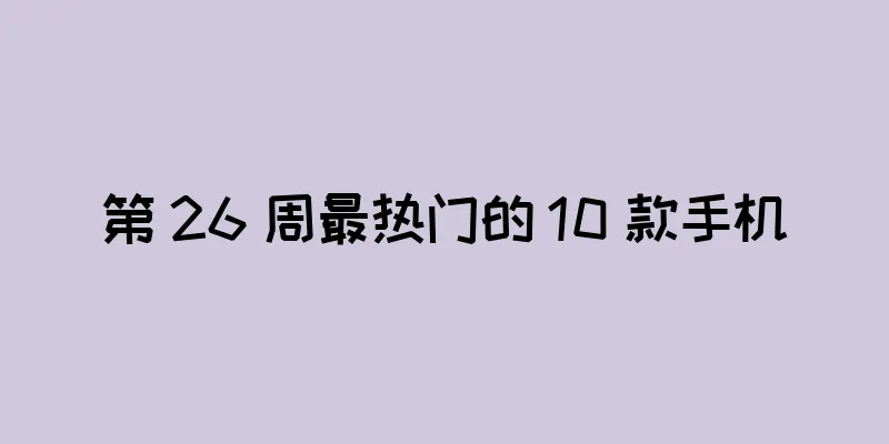 第 26 周最热门的 10 款手机