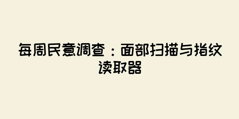 每周民意调查：面部扫描与指纹读取器