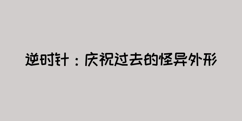 逆时针：庆祝过去的怪异外形