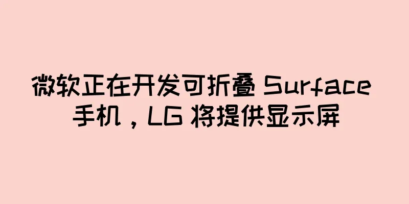 微软正在开发可折叠 Surface 手机，LG 将提供显示屏
