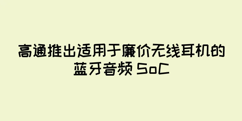 高通推出适用于廉价无线耳机的蓝牙音频 SoC