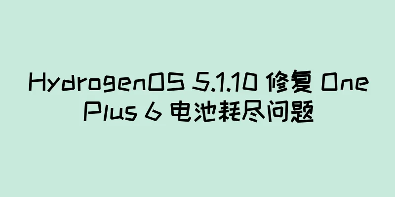HydrogenOS 5.1.10 修复 OnePlus 6 电池耗尽问题