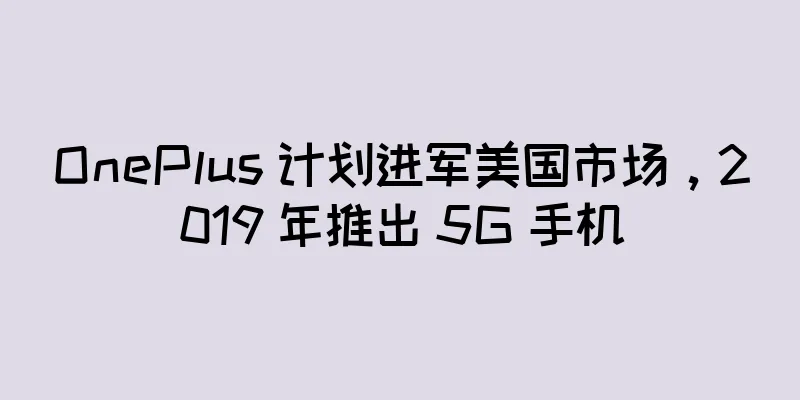 OnePlus 计划进军美国市场，2019 年推出 5G 手机