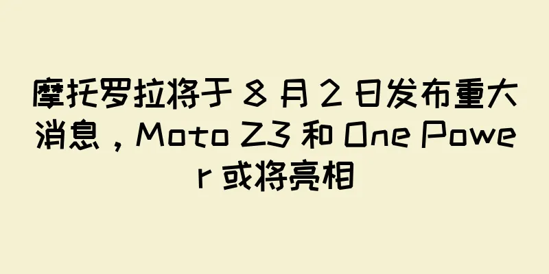 摩托罗拉将于 8 月 2 日发布重大消息，Moto Z3 和 One Power 或将亮相
