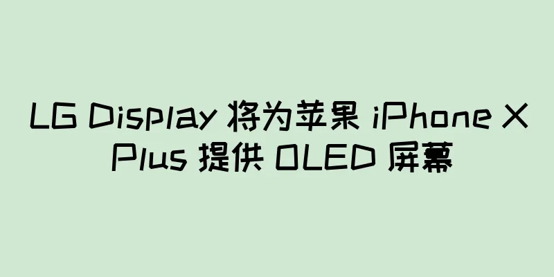 LG Display 将为苹果 iPhone X Plus 提供 OLED 屏幕