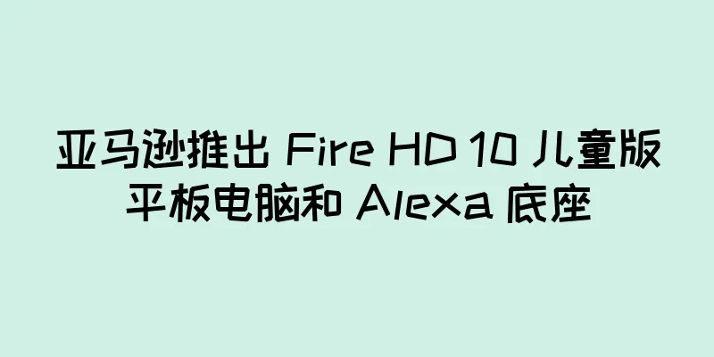 亚马逊推出 Fire HD 10 儿童版平板电脑和 Alexa 底座