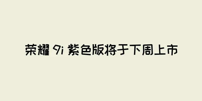 荣耀 9i 紫色版将于下周上市
