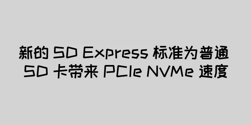 新的 SD Express 标准为普通 SD 卡带来 PCIe NVMe 速度