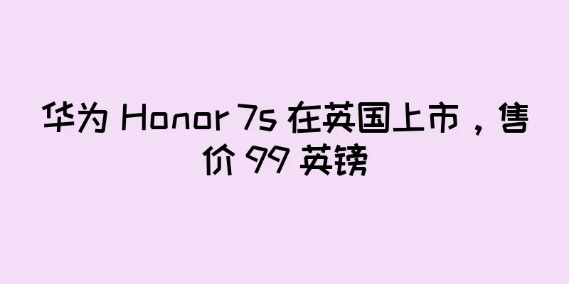 华为 Honor 7s 在英国上市，售价 99 英镑