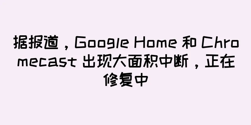 据报道，Google Home 和 Chromecast 出现大面积中断，正在修复中