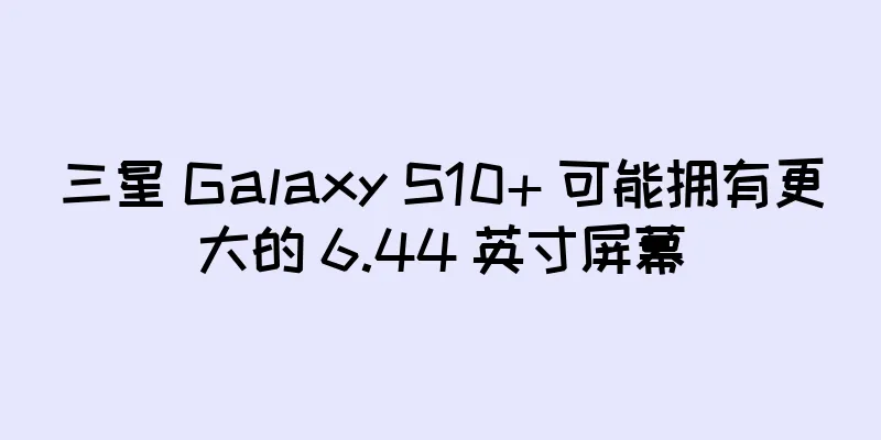 三星 Galaxy S10+ 可能拥有更大的 6.44 英寸屏幕