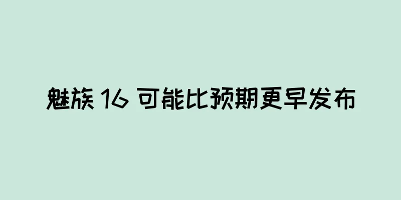 魅族 16 可能比预期更早发布