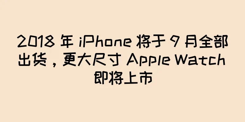 2018 年 iPhone 将于 9 月全部出货，更大尺寸 Apple Watch 即将上市