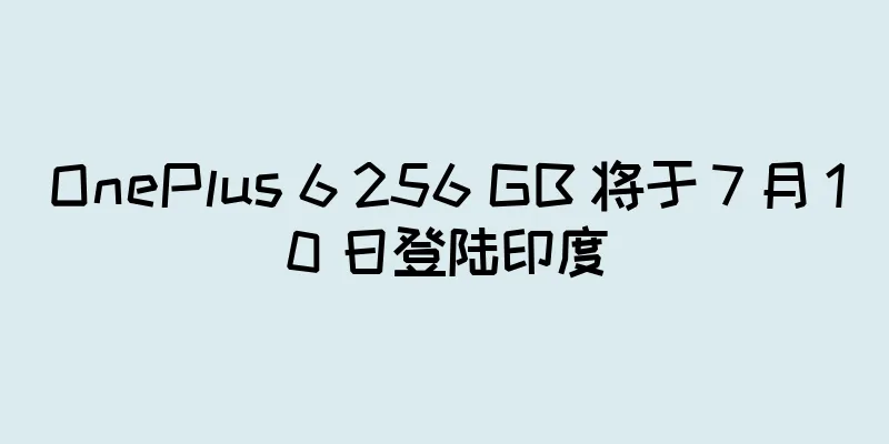 OnePlus 6 256 GB 将于 7 月 10 日登陆印度