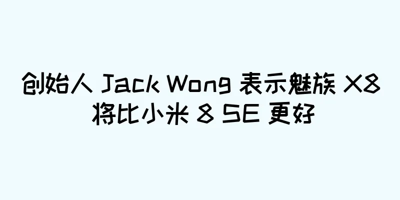 创始人 Jack Wong 表示魅族 X8 将比小米 8 SE 更好