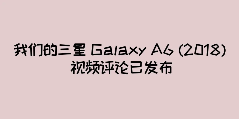 我们的三星 Galaxy A6 (2018) 视频评论已发布