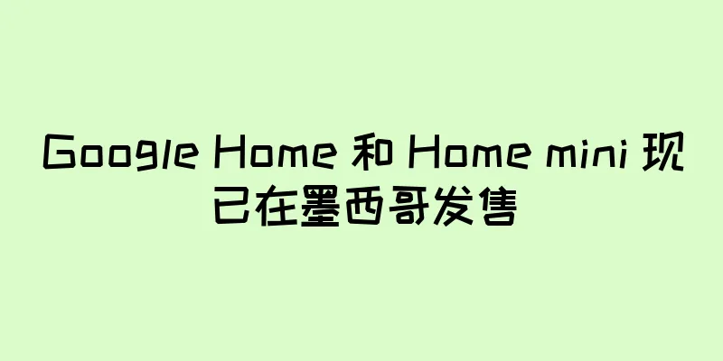 Google Home 和 Home mini 现已在墨西哥发售