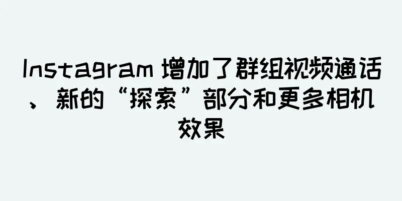 Instagram 增加了群组视频通话、新的“探索”部分和更多相机效果