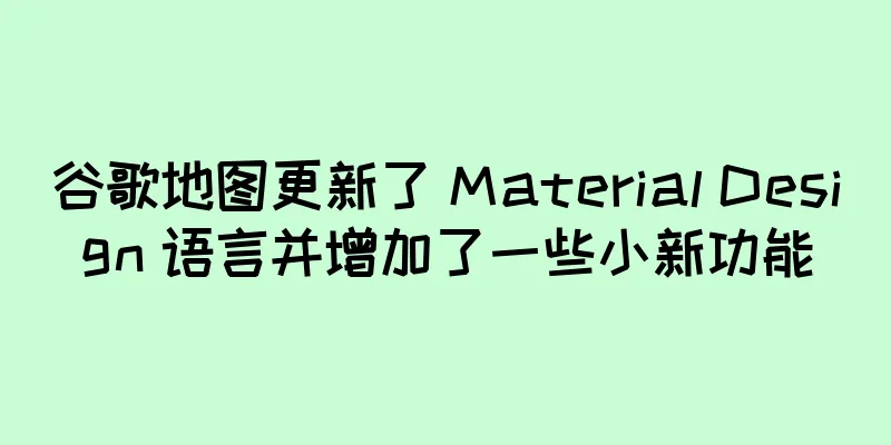 谷歌地图更新了 Material Design 语言并增加了一些小新功能