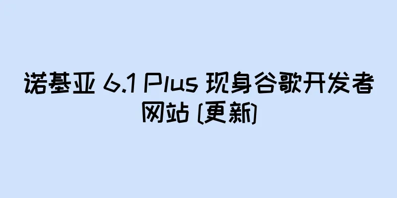 诺基亚 6.1 Plus 现身谷歌开发者网站 [更新]