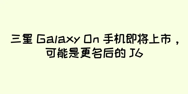 三星 Galaxy On 手机即将上市，可能是更名后的 J6