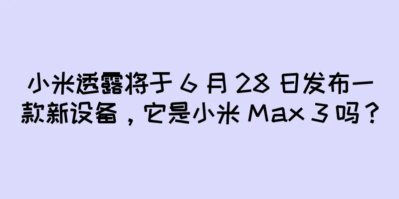 小米透露将于 6 月 28 日发布一款新设备，它是小米 Max 3 吗？