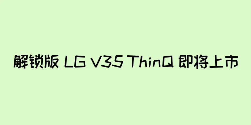 解锁版 LG V35 ThinQ 即将上市