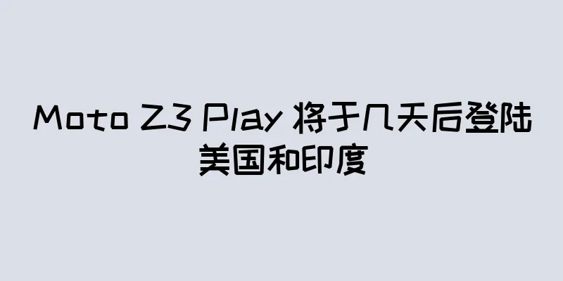 Moto Z3 Play 将于几天后登陆美国和印度