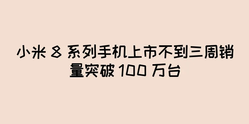 小米 8 系列手机上市不到三周销量突破 100 万台