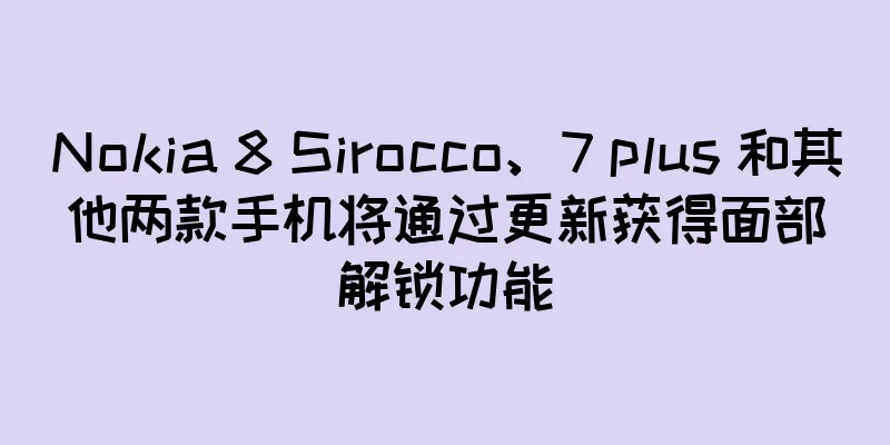Nokia 8 Sirocco、7 plus 和其他两款手机将通过更新获得面部解锁功能