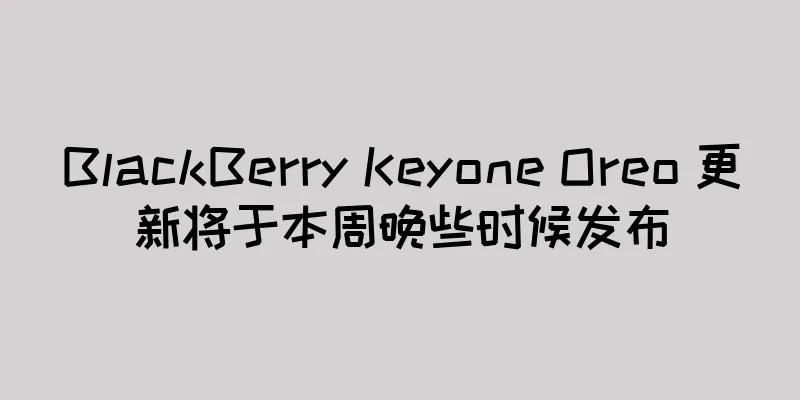 BlackBerry Keyone Oreo 更新将于本周晚些时候发布